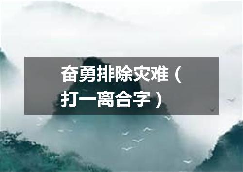 奋勇排除灾难（打一离合字）