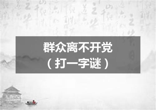 群众离不开党（打一字谜）