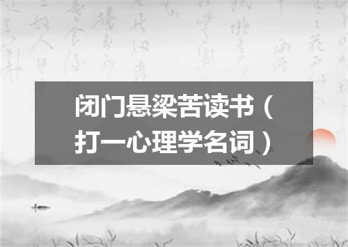 闭门悬梁苦读书（打一心理学名词）