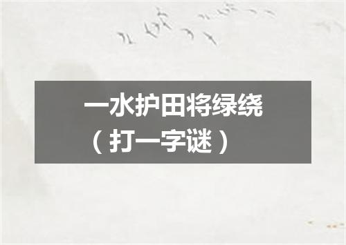 一水护田将绿绕（打一字谜）