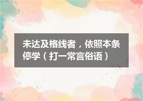 未达及格线者，依照本条停学（打一常言俗语）