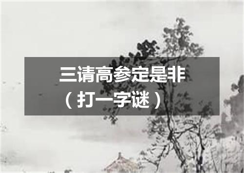 三请高参定是非（打一字谜）