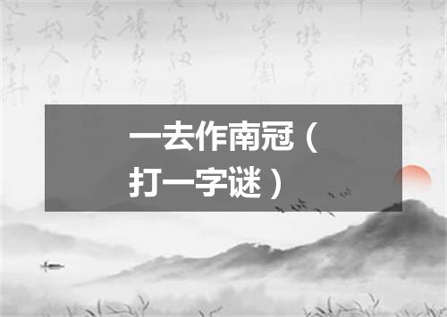 一去作南冠（打一字谜）