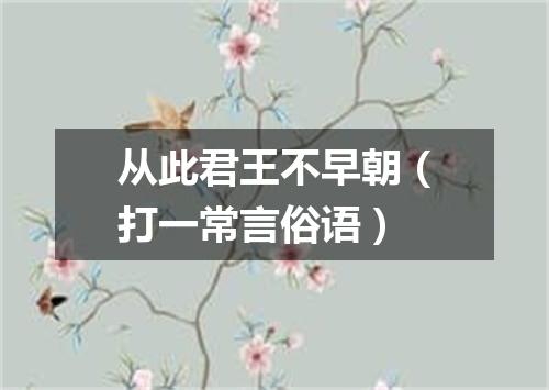 从此君王不早朝（打一常言俗语）