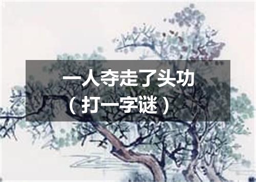 一人夺走了头功（打一字谜）