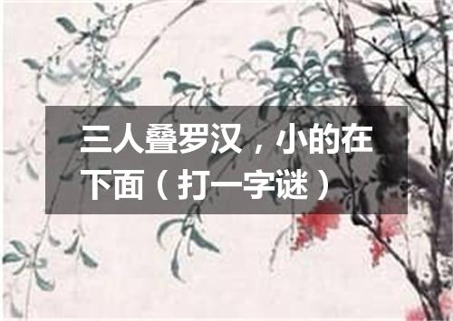 三人叠罗汉，小的在下面（打一字谜）