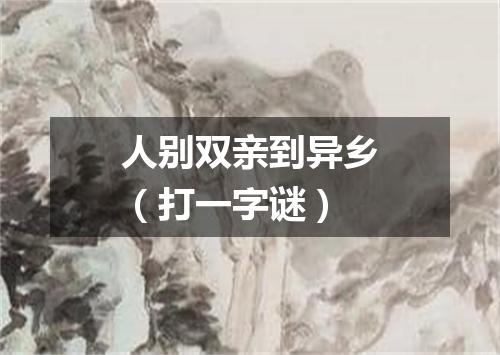 人别双亲到异乡（打一字谜）