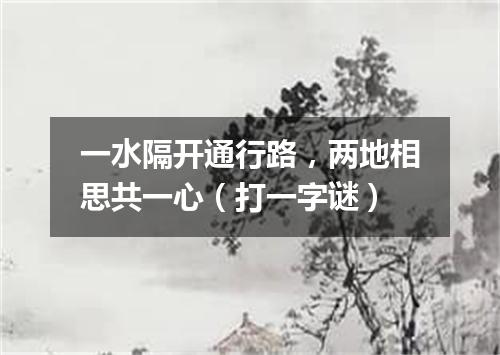 一水隔开通行路，两地相思共一心（打一字谜）