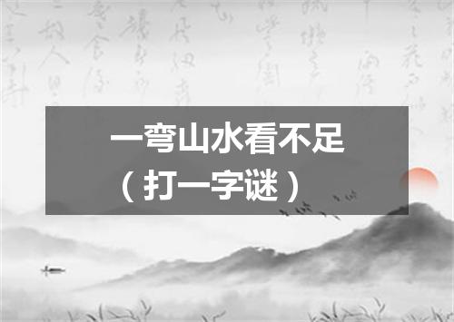 一弯山水看不足（打一字谜）