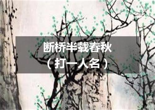 断桥半载春秋（打一人名）