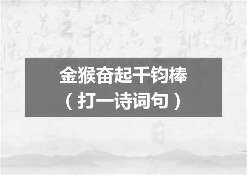 金猴奋起千钧棒（打一诗词句）