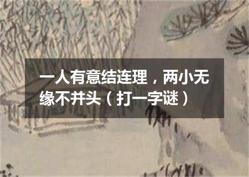 一人有意结连理，两小无缘不并头（打一字谜）