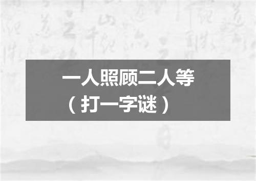 一人照顾二人等（打一字谜）