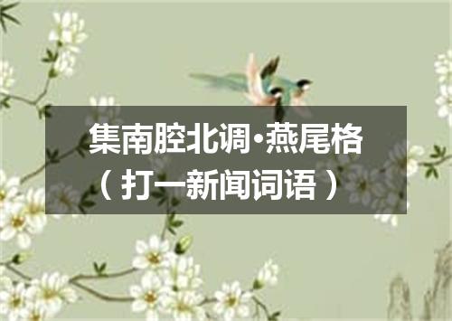 集南腔北调·燕尾格（打一新闻词语）