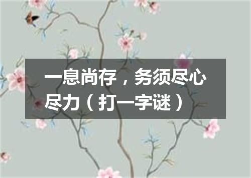 一息尚存，务须尽心尽力（打一字谜）