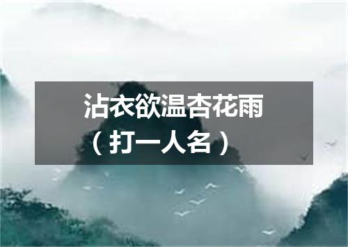 沾衣欲温杏花雨（打一人名）