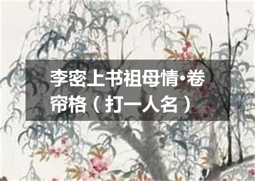 李密上书祖母情·卷帘格（打一人名）