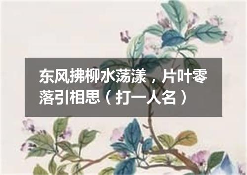 东风拂柳水荡漾，片叶零落引相思（打一人名）