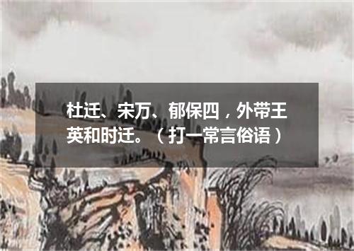 杜迁、宋万、郁保四，外带王英和时迁。（打一常言俗语）