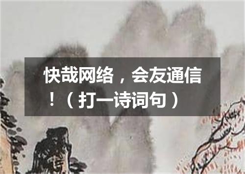 快哉网络，会友通信！（打一诗词句）