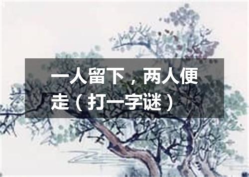 一人留下，两人便走（打一字谜）