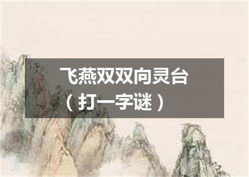 飞燕双双向灵台（打一字谜）