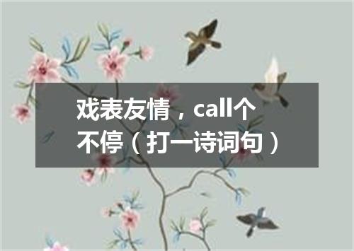 戏表友情，call个不停（打一诗词句）