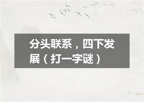 分头联系，四下发展（打一字谜）