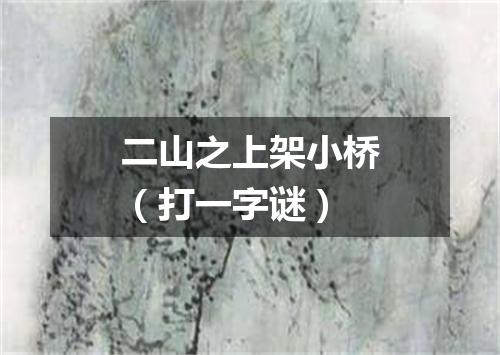 二山之上架小桥（打一字谜）