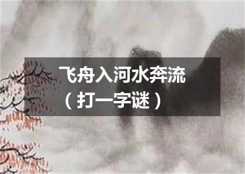 飞舟入河水奔流（打一字谜）