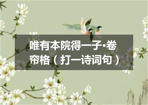 唯有本院得一子·卷帘格（打一诗词句）