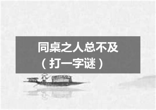 同桌之人总不及（打一字谜）