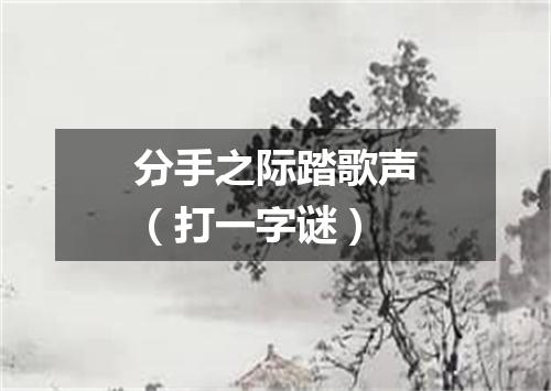 分手之际踏歌声（打一字谜）