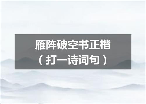 雁阵破空书正楷（打一诗词句）