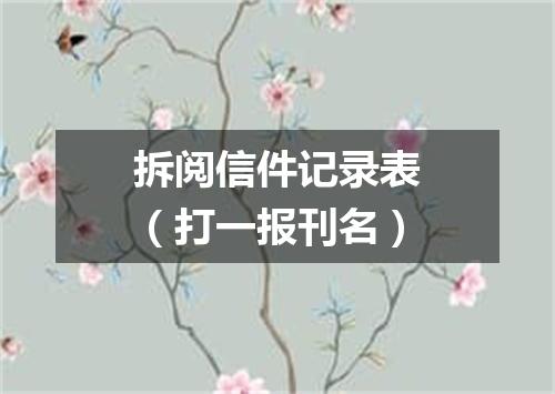 拆阅信件记录表（打一报刊名）