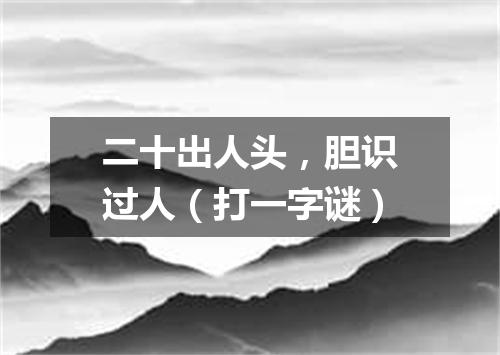 二十出人头，胆识过人（打一字谜）