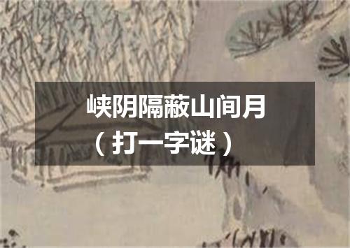 峡阴隔蔽山间月（打一字谜）