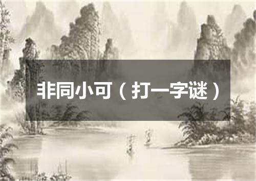 非同小可（打一字谜）