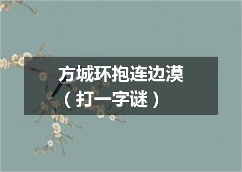 方城环抱连边漠（打一字谜）