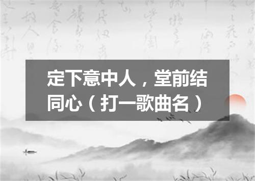 定下意中人，堂前结同心（打一歌曲名）