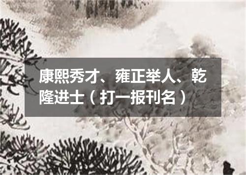 康熙秀才、雍正举人、乾隆进士（打一报刊名）