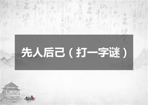 先人后己（打一字谜）