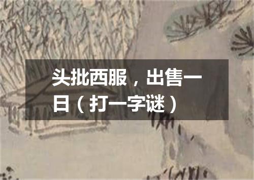 头批西服，出售一日（打一字谜）