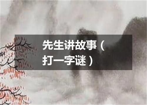 先生讲故事（打一字谜）