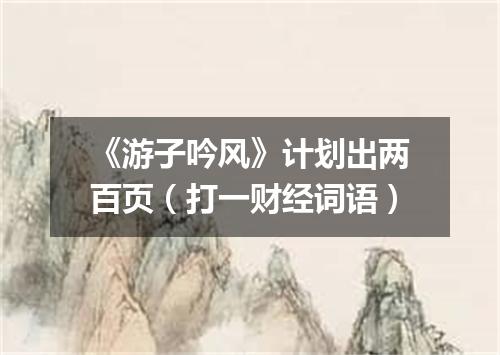 《游子吟风》计划出两百页（打一财经词语）