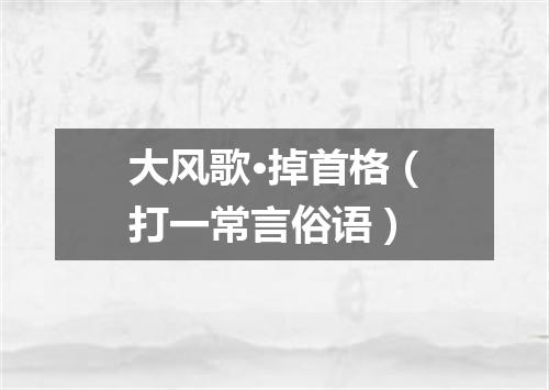 大风歌·掉首格（打一常言俗语）