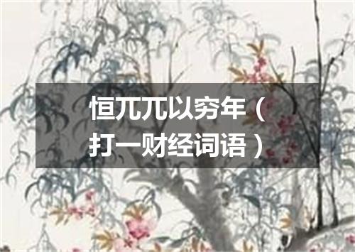 恒兀兀以穷年（打一财经词语）