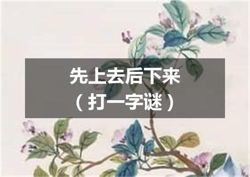 先上去后下来（打一字谜）