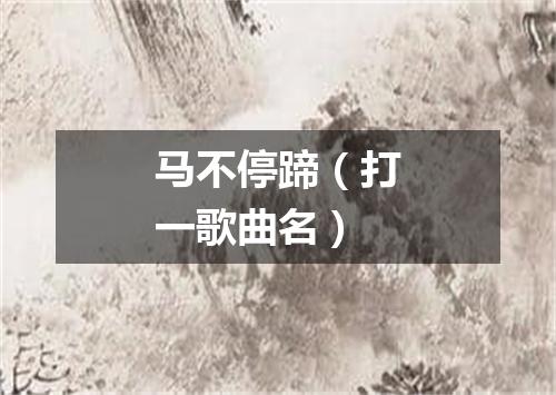 马不停蹄（打一歌曲名）