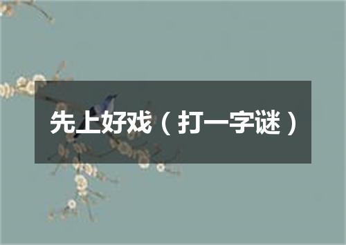 先上好戏（打一字谜）